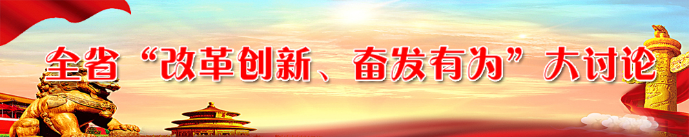 全省“改革創(chuàng)新、奮發(fā)有為”大討論