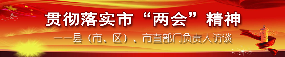 貫徹落實市“兩會”精神——縣（市、區(qū)）、市直部門負責人訪談