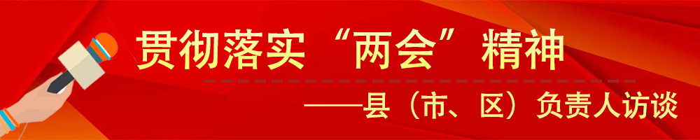 貫徹落實(shí)市“兩會(huì)”精神——縣（市、區(qū)）負(fù)責(zé)人訪談