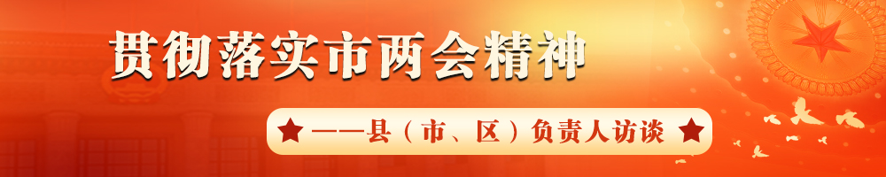 貫徹落實(shí)市兩會(huì)精神——縣（市、區(qū)）負(fù)責(zé)人訪談