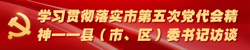 學(xué)習(xí)貫徹落實(shí)市第五次黨代會(huì)精神——縣（市、區(qū)）委書(shū)記訪談