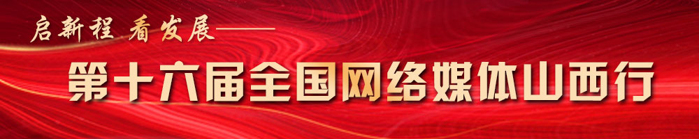 啟新程 看發(fā)展——第十六屆全國(guó)網(wǎng)絡(luò)媒體山西行