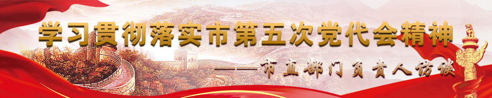 學(xué)習(xí)貫徹落實(shí)市第五次黨代會(huì)精神——市直部門(mén)負(fù)責(zé)人訪談